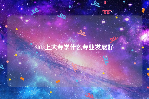 2018ϴרѧʲôרҵչ